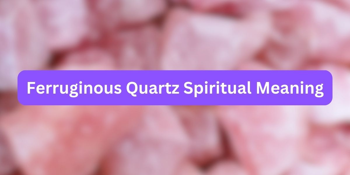 Ferruginous Quartz Spiritual Meaning