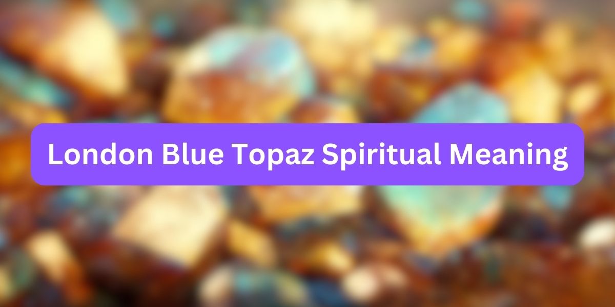 London Blue Topaz Spiritual Meaning