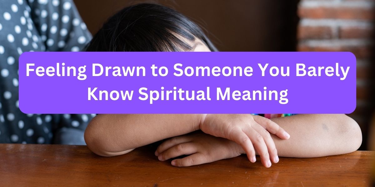 Feeling Drawn to Someone You Barely Know Spiritual Meaning