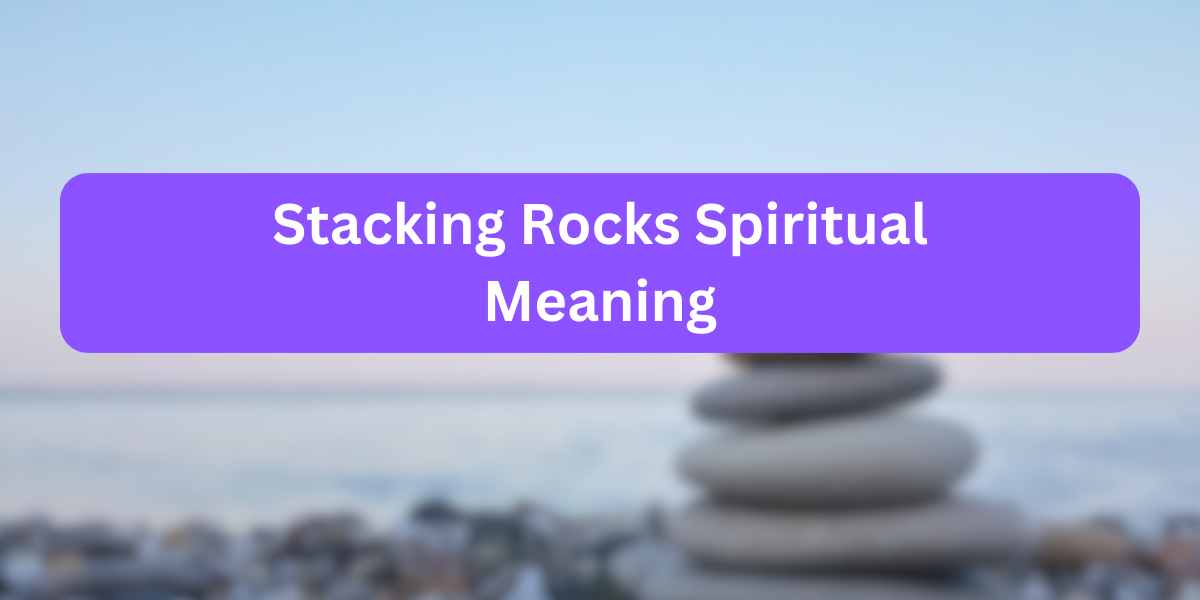 Stacking Rocks Spiritual Meaning
